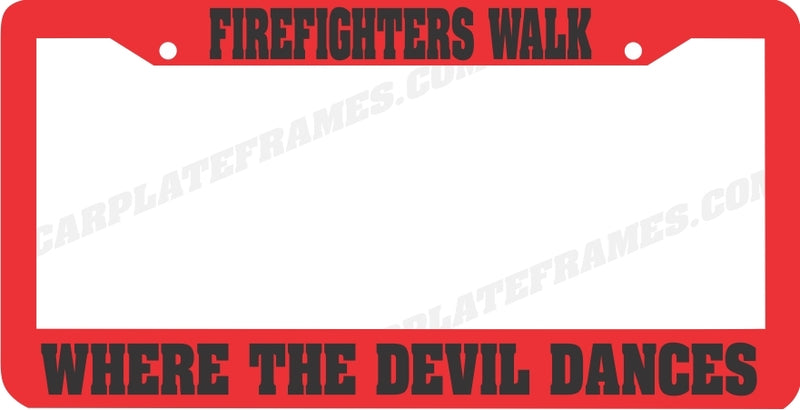 RED FIREFIGHTERS WALK WHERE THE DEVIL DANCES LICENSE PLATE FRAME FIRE FIGHTER