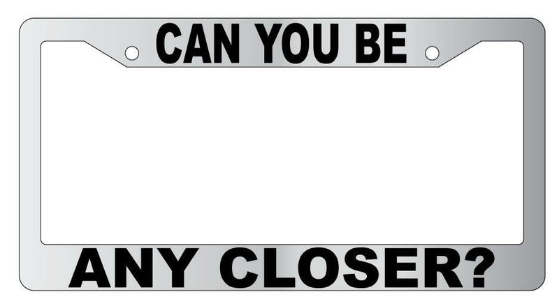 Can You Be Any Closer Chrome Plastic License Plate Frame  Mod-GRAPH9856236-5678