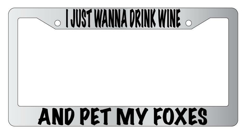 I Just Wanna Drink Wine And Pet My Foxes Chrome License Plate Frame  Mod-GRAPH9856236-4756