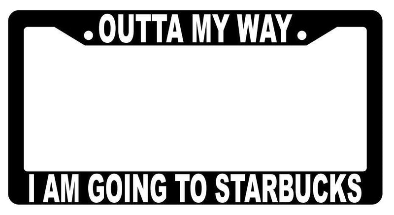 Outta My Way I Am Going To Starbucks Black Plastic License Frame  Mod-GRAPH9856236-3702