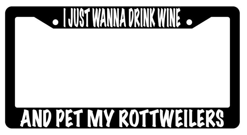 I Just Wanna Drink Wine And Pet My Rottweilers Black Plastic License Plate Frame  Mod-GRAPH9856236-601