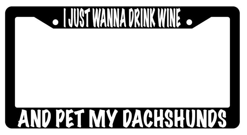 I Just Wanna Drink Wine And Pet My Dachshunds Black Plastic License Plate Frame  Mod-GRAPH9856236-621
