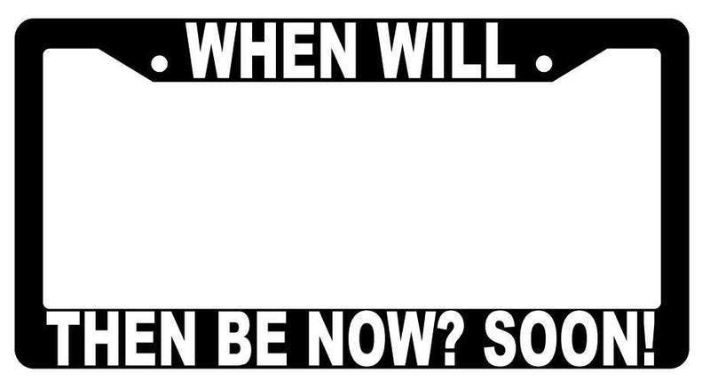 When Will Then Be Now Soon Black Plastic License Plate Frame Spaceballs  Mod-GRAPH9856236-3800