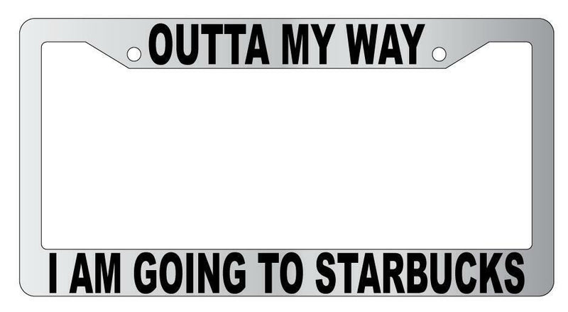 Outta My Way I Am Going To Starbucks Chrome Plastic License Frame  Mod-GRAPH9856236-6718