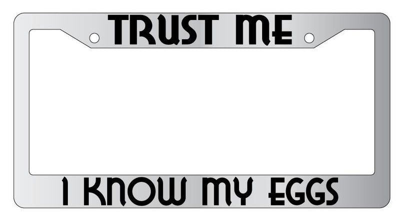 Trust Me I Know My Eggs Chrome METAL License Plate Frame  Mod-GRAPH9856236-8128