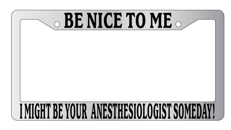 Chrome License Plate Frame Be Nice To Me I might be your Anethesiologist Someday  Mod-GRAPH9856236-5279