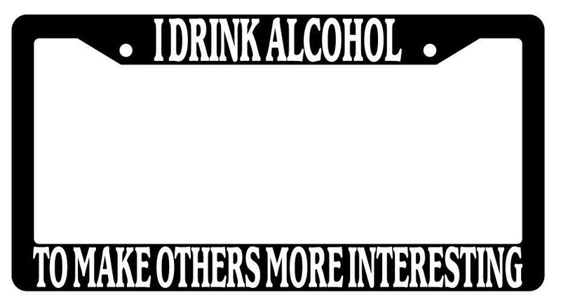 I Drink Alcohol To Make Others More Interesting Black Plastic License Frame  Mod-GRAPH9856236-1525