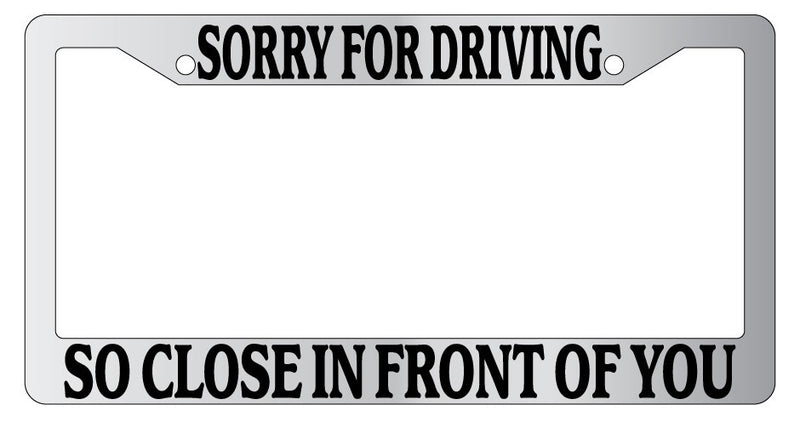 Chrome License Plate Frame Sorry For Driving So Close In Front Of You Auto  Mod-GRAPH9856236-6707