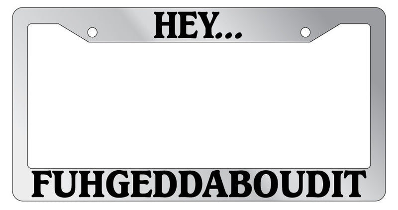 Chrome METAL License Plate Frame HEY...FUHGEDDABOUDIT 872  Mod-GRAPH9856236-8062