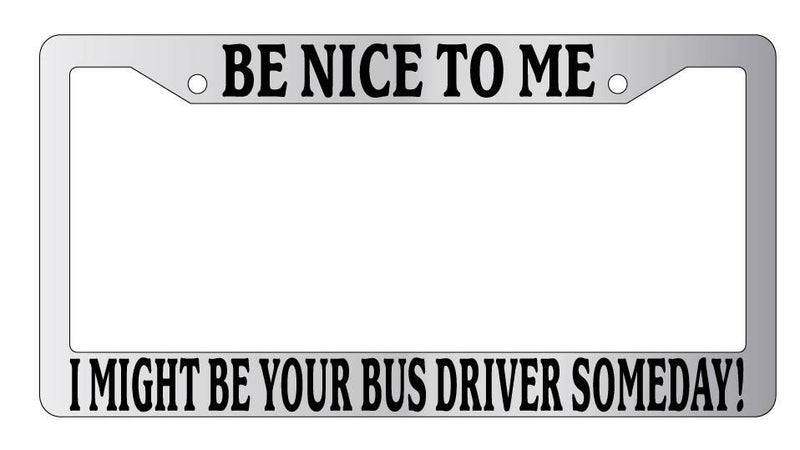 Chrome License Plate Frame Be Nice To Me I might be your Bus Driver Someday!  Mod-GRAPH9856236-6703