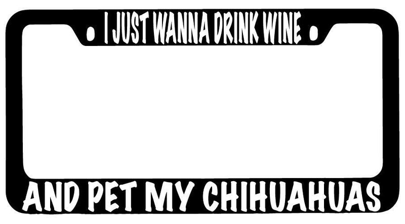 I Just Wanna Drink Wine And Pet My Chihuahuas Black METAL License Plate Frame  Mod-GRAPH9856236-8706