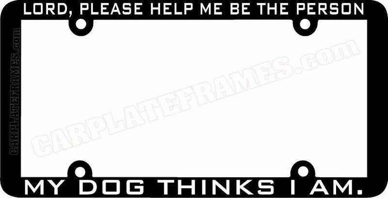 thin frame LORD, PLEASE HELP ME BE THE PERSON MY DOG THINKS License Plate Frame