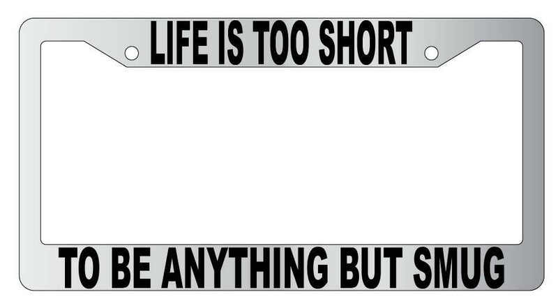 Life Is Too Short To Be Anything But Smug Chrome Plastic License Plate Frame  Mod-GRAPH9856236-4797