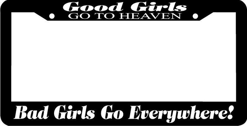 GOOD GIRLS GO TO HEAVEN BAD GIRLS GO EVERYWHERE funny License Plate Frame