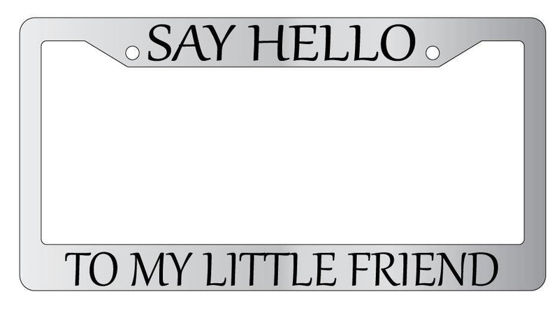 Chrome License Plate Frame SAY HELLO TO MY LITTLE FRIEND Auto Accessory  Mod-GRAPH9856236-5635