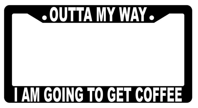 Outta My Way I Am Going To Get Coffee Black Plastic License Frame  Mod-GRAPH9856236-2476