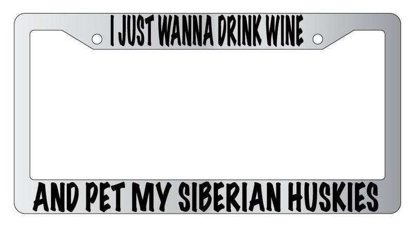 I Just Wanna Drink Wine And Pet My Siberian Huskies Chrome License Frame  Mod-GRAPH9856236-4738
