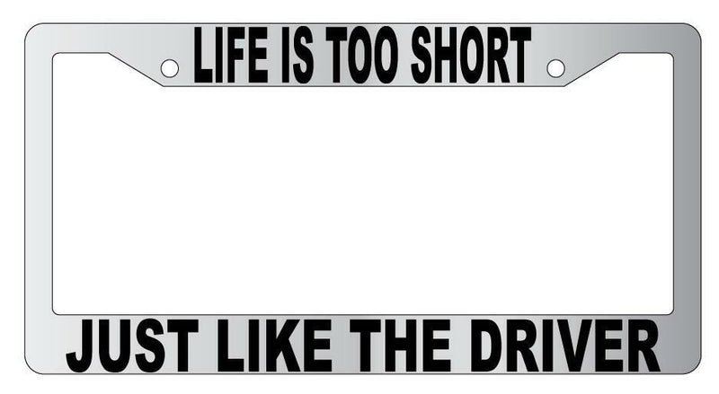 Life Is Too Short Just Like The Driver Chrome Plastic License Plate Frame  Mod-GRAPH9856236-4815