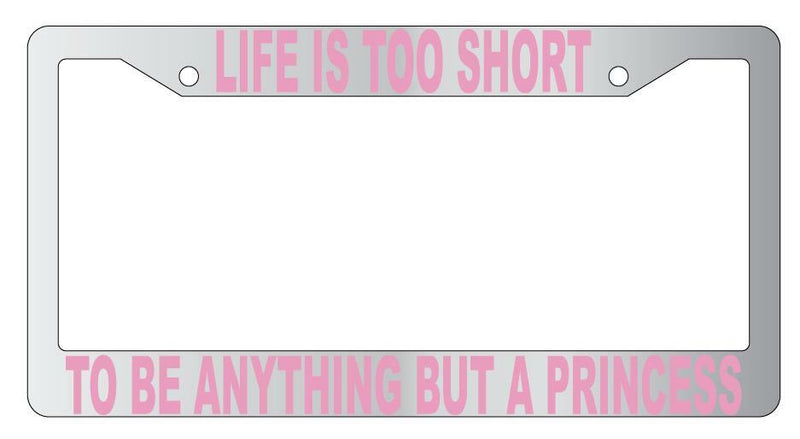 Life Is Too Short To Be Anything But A Princess Chrome Plastic License Frame  Mod-GRAPH9856236-4800