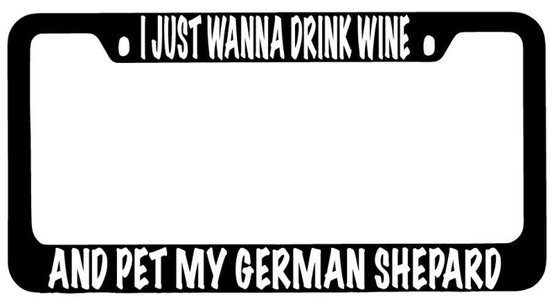 I Just Wanna Drink Wine And Pet My German Shepard Black METAL License Frame  Mod-GRAPH9856236-10175