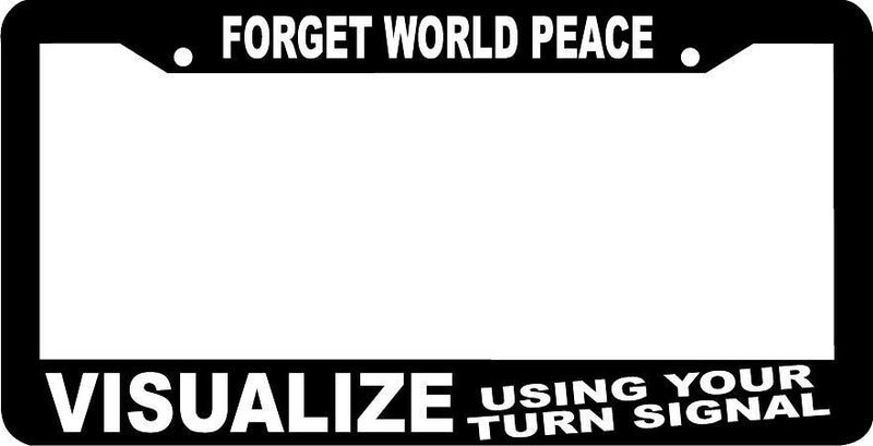 FORGET WORLD PEACE VISUALIZE USING YOUR TURN SIGNAL funny License Plate Frame