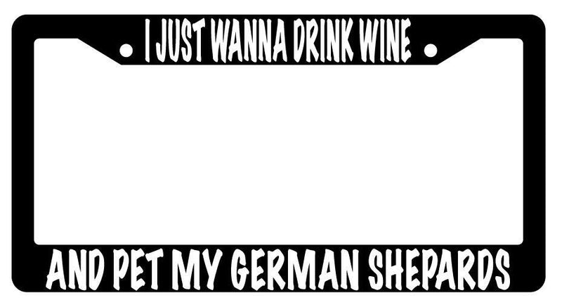 I Just Wanna Drink Wine And Pet My German Shepards Black Plastic License Frame  Mod-GRAPH9856236-611