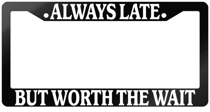 Glossy Black License Plate Frame ALWAYS LATE BUT WORTH THE WAIT Auto Accessory  Mod-GRAPH9856236-7240