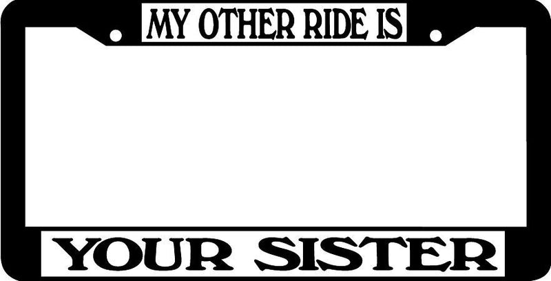 MY OTHER RIDE IS YOUR SISTER License Plate Frame