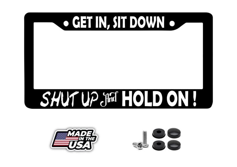 Get In Sit Down Shut Up Hold On license plate frame car truck SUV JDM Funny