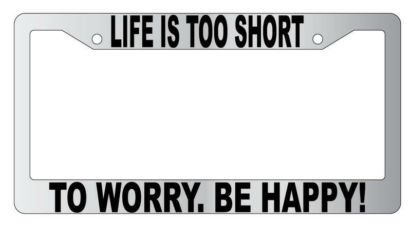 Life Is Too Short To Worry Be Happy Chrome Plastic License Plate Frame  Mod-GRAPH9856236-4780