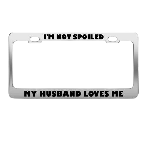 NOT SPOILED HUSBAND LOVES ME HUMOR FUNNY Metal License Plate Frame Holder