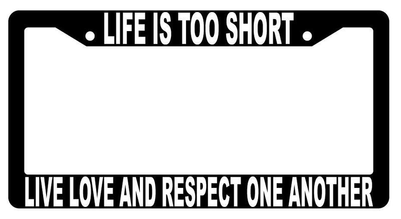 Life Is Too Short Live Love And Respect Black Plastic License Plate Frame  Mod-GRAPH9856236-1465