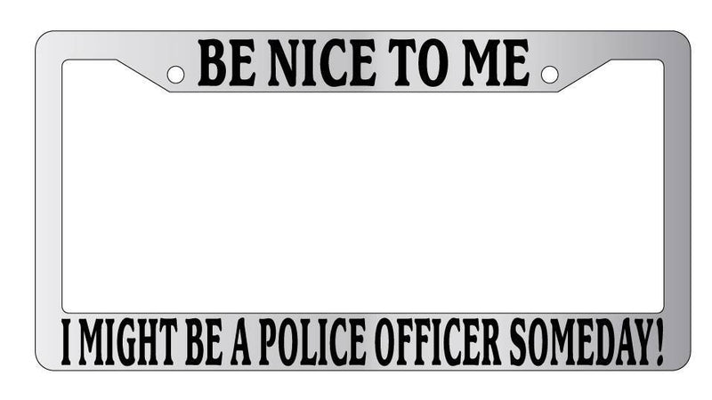 Chrome License Frame Be Nice To Me I might be your Police Officer Someday! 2326  Mod-GRAPH9856236-5262