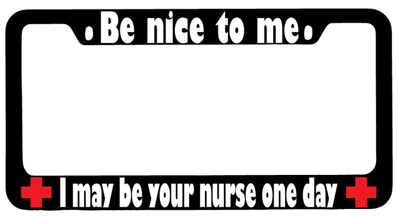 Be Nice To Me I May Be Your Nurse One Day Design 2a Black METAL License Frame  Mod-GRAPH9856236-9886