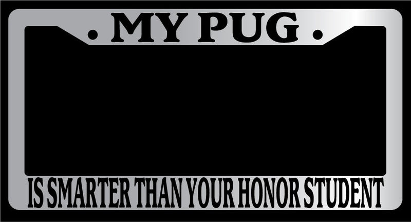 Chrome License Plate Frame My Pug Is Smarter Than Your Honor Student Auto 527  Mod-GRAPH9856236-4673