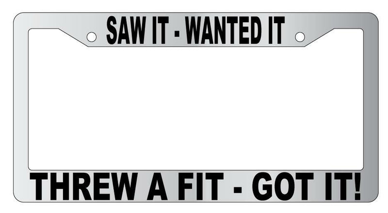 Saw It Wanted It Threw A Fit Got it Chrome Plastic License Frame  Mod-GRAPH9856236-5657