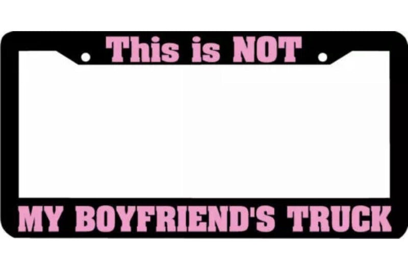 This is NOT my Boyfriends Truck License Plate Frame