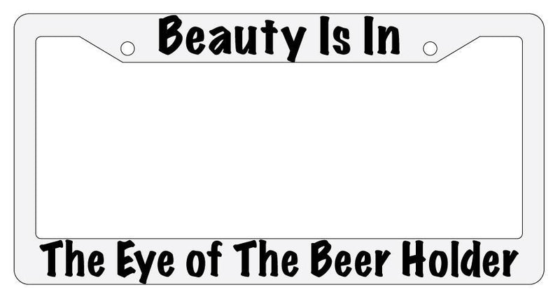 Beauty Is In The Eye Of The Beer Holder White Plastic License Plate Frame  Mod-GRAPH9856236-1584