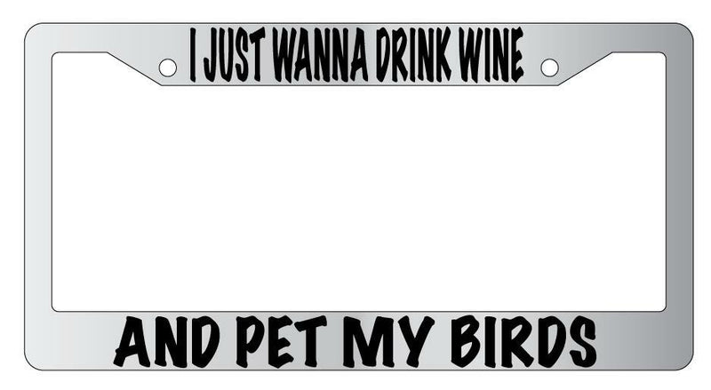 I Just Wanna Drink Wine And Pet My Birds Chrome METAL License Plate Frame  Mod-GRAPH9856236-8951