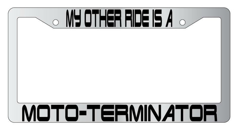 My Other Ride Is A Moto-Terminator Chrome Plastic License PlateFrame Terminator  Mod-GRAPH9856236-6488