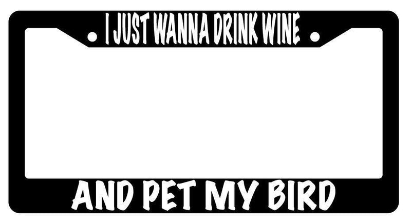 I Just Wanna Drink Wine And Pet My Bird Black Plastic License Plate Frame  Mod-GRAPH9856236-633