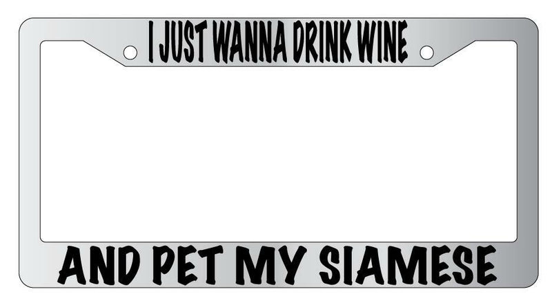I Just Wanna Drink Wine And Pet My Siamese Chrome License Frame  Mod-GRAPH9856236-4739