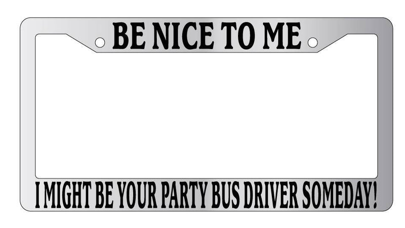 Chrome METAL License Plate BE NICE TO ME I MIGHT BE YOUR PARTY BUS DRIVER  Mod-GRAPH9856236-9268
