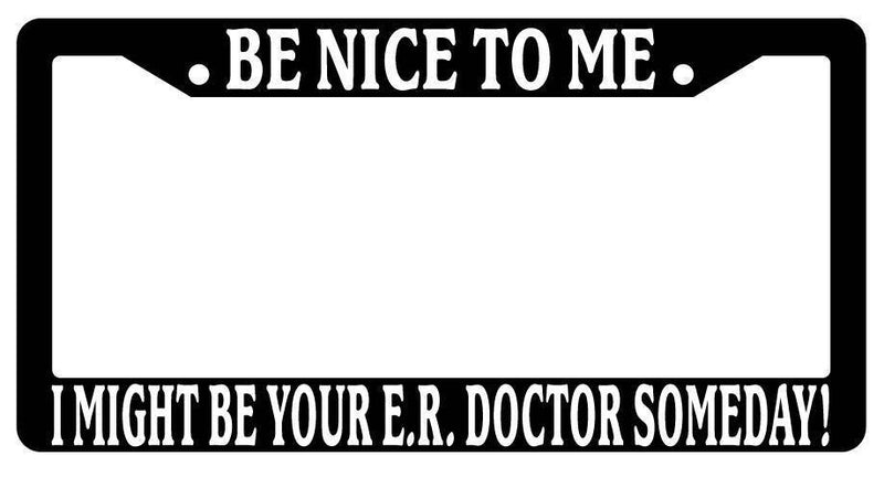 Black License Plate Frame Be Nice to Me I Might Be Your E.R. Doctor Somday  Mod-GRAPH9856236-3363