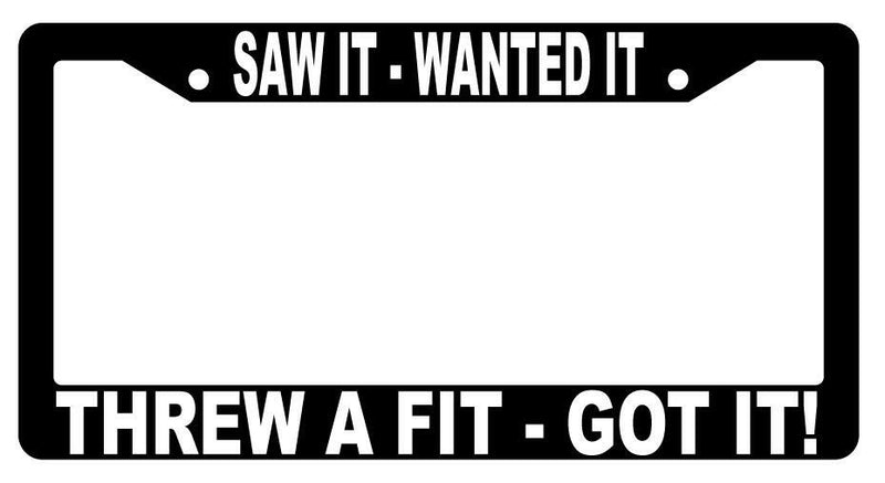 Saw It Wanted It Threw A Fit Got It Black Plastic License Frame  Mod-GRAPH9856236-2471