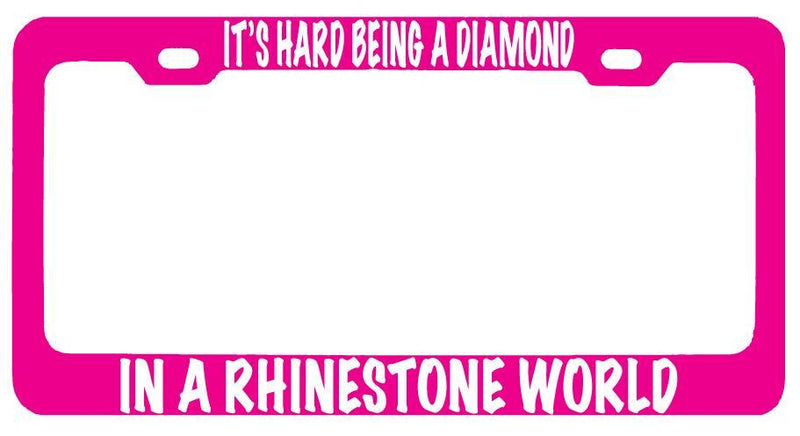 Pink MTL License Plate Frame ITS HARD BEING A DIAMOND IN A RHINESTONE WORLD (wt)  Mod-GRAPH9856236-8431