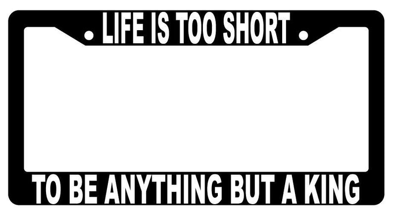Life Is Too Short To Be Anything But A King Black Plastic License Plate Frame  Mod-GRAPH9856236-1463