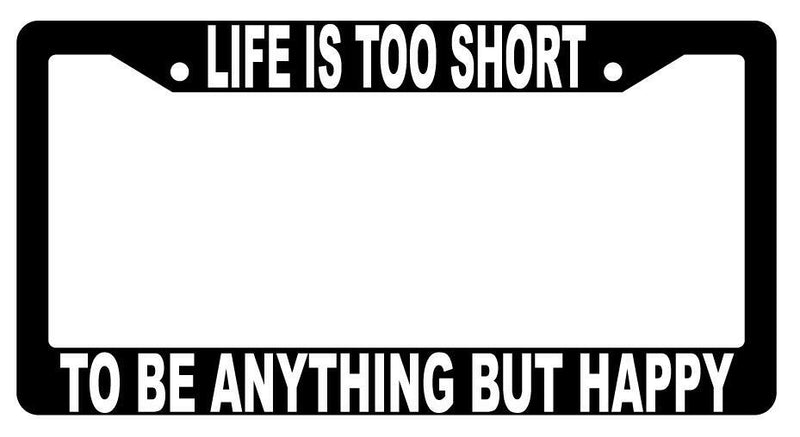 Life Is Too Short To Be Anything But Happy Black Plastic License Plate Frame  Mod-GRAPH9856236-1458