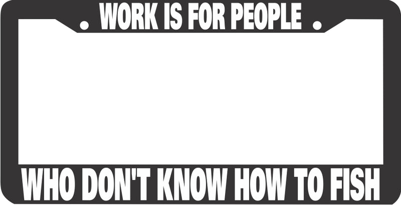 WORK IS FOR PEOPLE WHO DON&