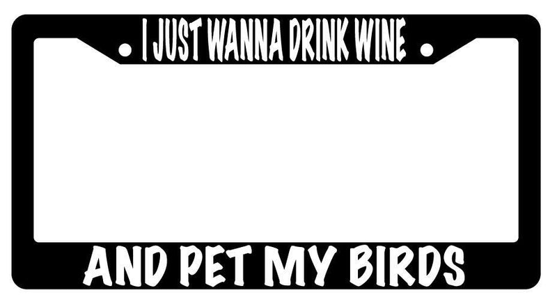 I Just Wanna Drink Wine And Pet My Birds Black Plastic License Plate Frame  Mod-GRAPH9856236-632